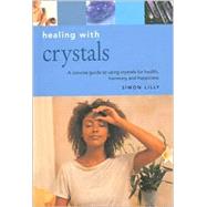 Healing With Crystals: A Concise Guide to Using Crystals for Health, Harmony and Happiness