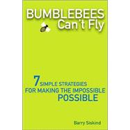 Bumblebees Can't Fly : Seven Simple Strategies for Making the Impossible Possible