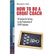 How to Be a Great Coach: 24 Lessons for Turning on the Productivity of Every Employee