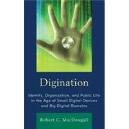 Digination Identity, Organization, and Public Life in the Age of Small Digital Devices and Big Digital Domains
