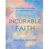 Incurable Faith 120 Devotions of Lasting Hope for Lingering Health Issues