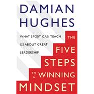 The Five Steps to a Winning Mindset What Sport Can Teach Us About Great Leadership