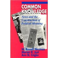 Common Knowledge : News and the Construction of Political Meaning