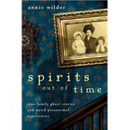 Spirits Out of Time : True Family Ghost Stories and Weird Paranormal Experiences