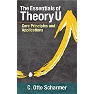 The Essentials of Theory U Core Principles and Applications