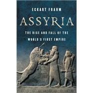 Assyria The Rise and Fall of the World’s First Empire