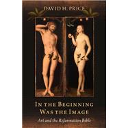 In the Beginning Was the Image Art and the Reformation Bible