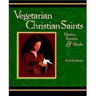 Vegetarian Christian Saints : Mystics, Ascetics and Monks