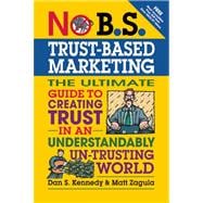 No B.S. Trust Based Marketing The Ultimate Guide to Creating Trust in an Understandibly Un-trusting World