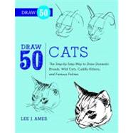 Draw 50 Cats: The Step-by-step Way to Draw Domestic Brreds, Wild Cats, Cuddly Kittens, and Famous Felines