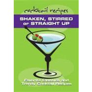 Shaken, Stirred or Straight Up; Favorite Classics and Trendy Cocktail Recipes