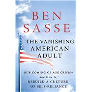 The Vanishing American Adult Our Coming of Age Crisis--and How to Rebuild A Culture of Self-Reliance