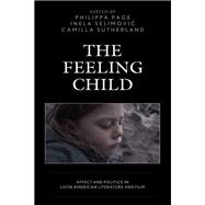 The Feeling Child Affect and Politics in Latin American Literature and Film