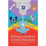 The Beginners Handbook to the Art of Guided Imagery: A Professional and Personal Step-by-step Guide to Developing and Implementing Guided Imagery. 23 Written Imageries With Centering Readings