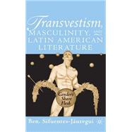 Transvestism, Masculinity, and Latin American Literature : Genders Share Flesh,9780312294403