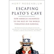 Escaping Plato's Cave : How America's Blindness to the Rest of the World Threatens Our Survival
