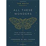 The Moth Presents: All These Wonders True Stories About Facing the Unknown