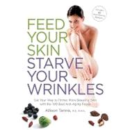 Feed Your Skin, Starve Your Wrinkles: Eat Your Way to Firmer, More Beautiful Skin With the 100 Best Anti-aging Foods