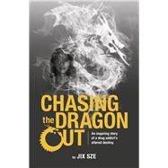 Chasing the Dragon Out An inspiring story of a drug addict’s altered destiny