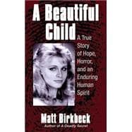 Beautiful Child : A True Story of Hope, Horror, and an Enduring Human Spirit