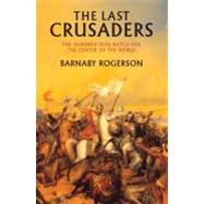 The Last Crusaders East, West, and the Battle for the Center of the World