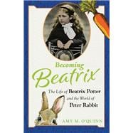 Becoming Beatrix The Life of Beatrix Potter and the World of Peter Rabbit