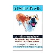 Stand by Me : A Holistic Handbook for Animals, Their People, and the Lives They Share Together