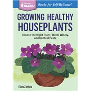 Growing Healthy Houseplants  Choose the Right Plant, Water Wisely, and Control Pests. A Storey BASICS® Title