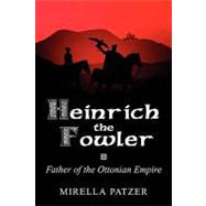 Heinrich the Fowler : Father of the Ottonian Empire