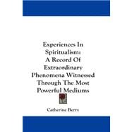 Experiences in Spiritualism : A Record of Extraordinary Phenomena Witnessed Through the Most Powerful Mediums