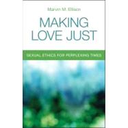 Making Love Just : Sexual Ethics for Perplexing Times