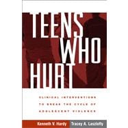 Teens Who Hurt Clinical Interventions to Break the Cycle of Adolescent Violence