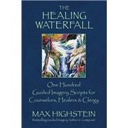 The Healing Waterfall 100 Guided Imagery Scripts for Counselors, Healers & Clergy