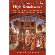 The Culture of the High Renaissance: Ancients and Moderns in Sixteenth-Century Rome