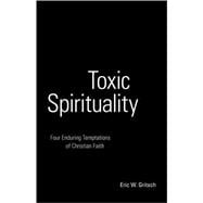 Toxic Spirituality : Four Enduring Temptations of Christian Faith