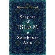 Shapers of Islam in Southeast Asia Muslim Intellectuals and the Making of Islamic Reformism