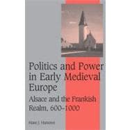 Politics and Power in Early Medieval Europe: Alsace and the Frankish Realm, 600â€“1000