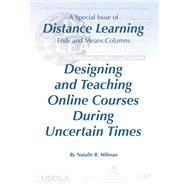 Designing and Teaching Online Courses During Uncertain Times: A Special Issue of Distance Learning Ends and Means Columns, Distance Learning - Volume 17 #4