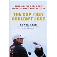 The Cup They Couldn't Lose America, the Ryder Cup, and the Long Road to Whistling Straits