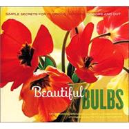 Beautiful Bulbs Simple Secrets for Glorious Gardens -- Indoors and Out