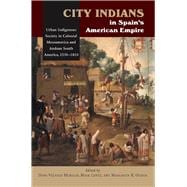 City Indians in Spain's American Empire Urban Indigenous Society in Colonial Mesoamerica and Andean South America, 1530-1810