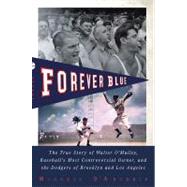 Forever Blue : The True Story of Walter O'Malley, Baseball's Most Controversial Owner and the Dodgers of Brooklyn and Los Angeles