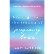 Healing From the Trauma of Pregnancy Loss Reclaiming Your Reproductive Story