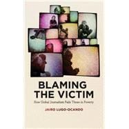 Blaming the Victim How Global Journalism Fails Those in Poverty