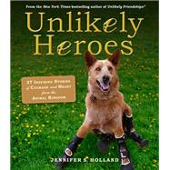 Unlikely Heroes 37 Inspiring Stories of Courage and Heart from the Animal Kingdom