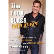 The Todd Glass Situation A Bunch of Lies about My Personal Life and a Bunch of True Stories about My 30-Year Career in Standup Comedy