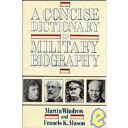 Concise Dictionary of Military Biography the Careers and Campaigns of 200 of the Most Important Military Leaders