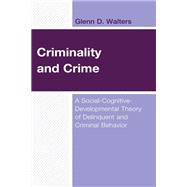 Criminality and Crime A Social-Cognitive-Developmental Theory of Delinquent and Criminal Behavior