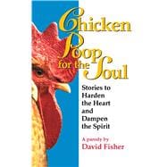 Chicken Poop for the Soul Stories to Harden the Heart and Dampen the Spirit