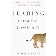Leading from the Lions' Den Leadership Principles from Every Book of the Bible